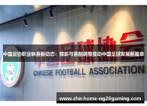 中国足协职业联赛新动态：降薪与赛制调整推动中国足球发展新篇章