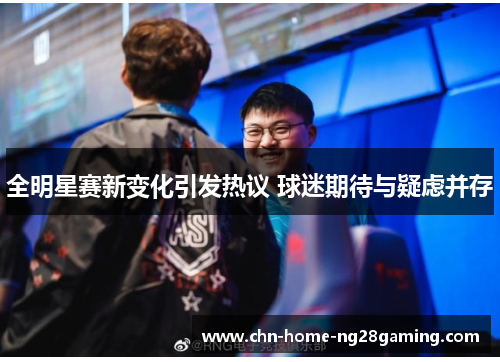 全明星赛新变化引发热议 球迷期待与疑虑并存