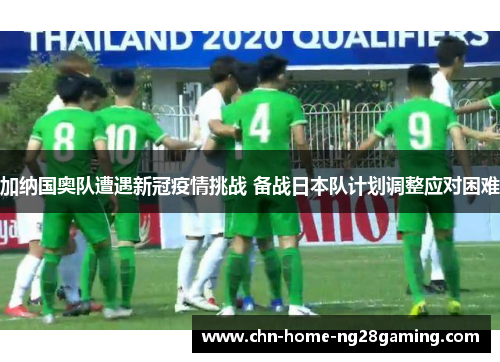 加纳国奥队遭遇新冠疫情挑战 备战日本队计划调整应对困难