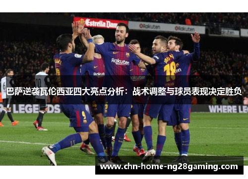 巴萨逆袭瓦伦西亚四大亮点分析：战术调整与球员表现决定胜负
