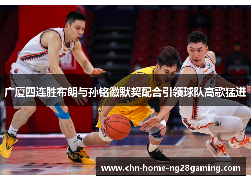 广厦四连胜布朗与孙铭徽默契配合引领球队高歌猛进