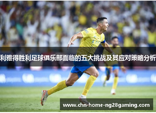 利雅得胜利足球俱乐部面临的五大挑战及其应对策略分析