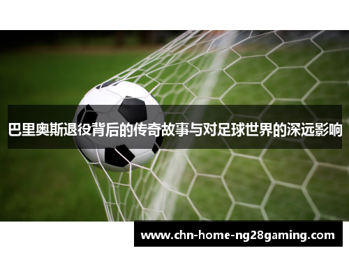 巴里奥斯退役背后的传奇故事与对足球世界的深远影响