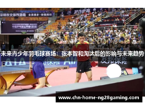 未来青少年羽毛球赛场：张本智和淘汰后的影响与未来趋势