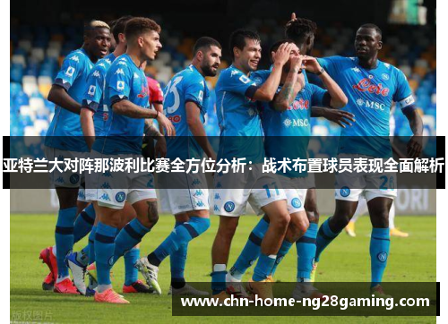 亚特兰大对阵那波利比赛全方位分析：战术布置球员表现全面解析