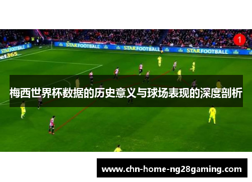 梅西世界杯数据的历史意义与球场表现的深度剖析