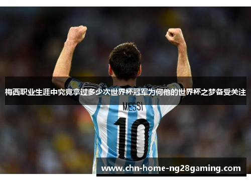 梅西职业生涯中究竟拿过多少次世界杯冠军为何他的世界杯之梦备受关注