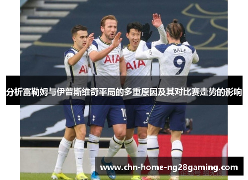 分析富勒姆与伊普斯维奇平局的多重原因及其对比赛走势的影响