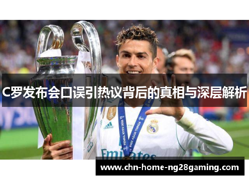 C罗发布会口误引热议背后的真相与深层解析