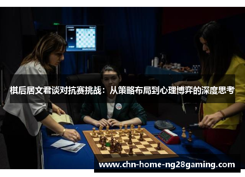 棋后居文君谈对抗赛挑战：从策略布局到心理博弈的深度思考