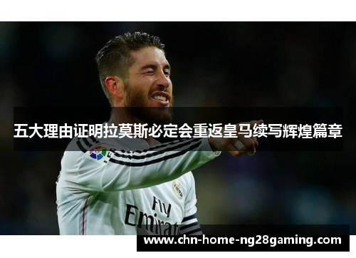 五大理由证明拉莫斯必定会重返皇马续写辉煌篇章