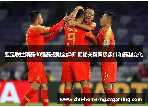 亚足联世预赛40强赛规则全解析 揭秘关键晋级条件和赛制变化