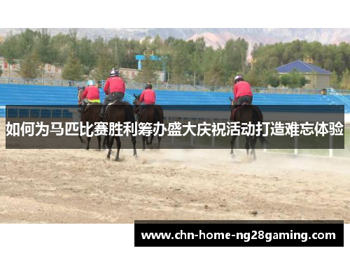 如何为马匹比赛胜利筹办盛大庆祝活动打造难忘体验