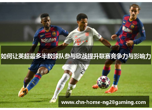 如何让英超最多半数球队参与欧战提升联赛竞争力与影响力