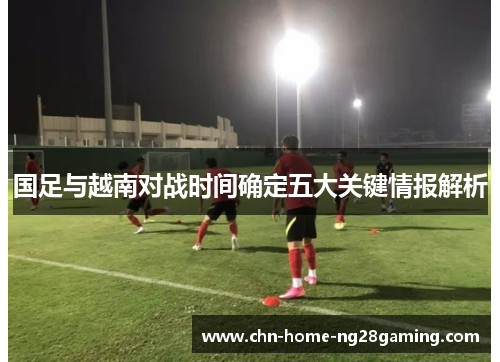 国足与越南对战时间确定五大关键情报解析