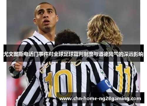 尤文图斯电话门事件对全球足球裁判制度与道德风气的深远影响