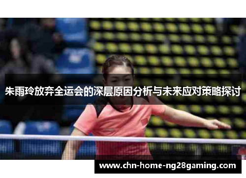 朱雨玲放弃全运会的深层原因分析与未来应对策略探讨