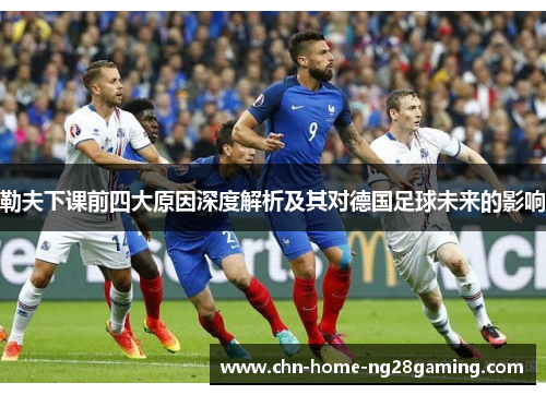勒夫下课前四大原因深度解析及其对德国足球未来的影响