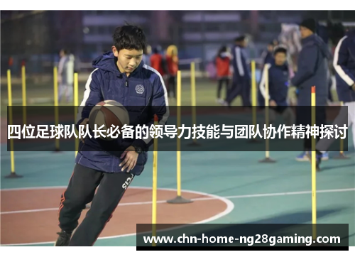 四位足球队队长必备的领导力技能与团队协作精神探讨