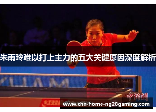 朱雨玲难以打上主力的五大关键原因深度解析