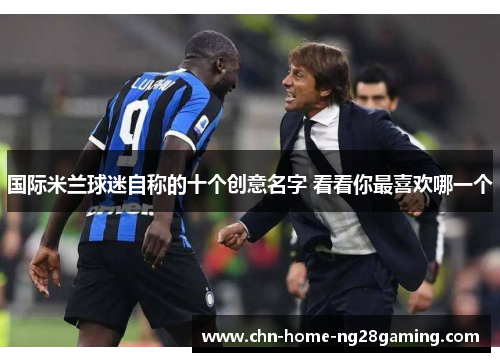 国际米兰球迷自称的十个创意名字 看看你最喜欢哪一个