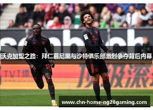 沃克加盟之路：拜仁慕尼黑与沙特俱乐部激烈争夺背后内幕