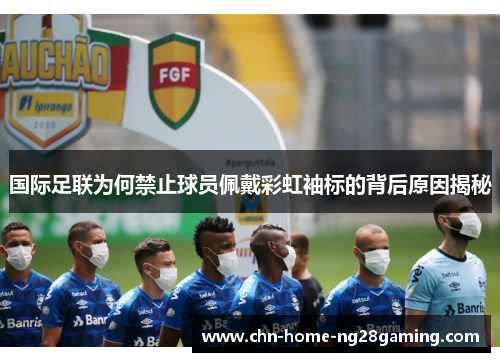 国际足联为何禁止球员佩戴彩虹袖标的背后原因揭秘
