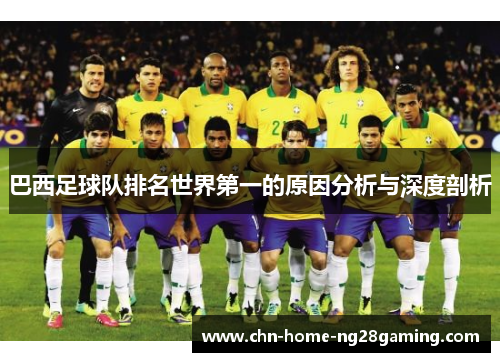 巴西足球队排名世界第一的原因分析与深度剖析