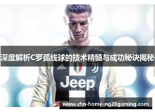 深度解析C罗弧线球的技术精髓与成功秘诀揭秘