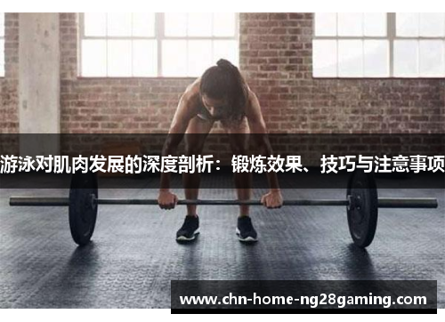 游泳对肌肉发展的深度剖析：锻炼效果、技巧与注意事项