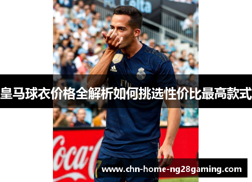 皇马球衣价格全解析如何挑选性价比最高款式