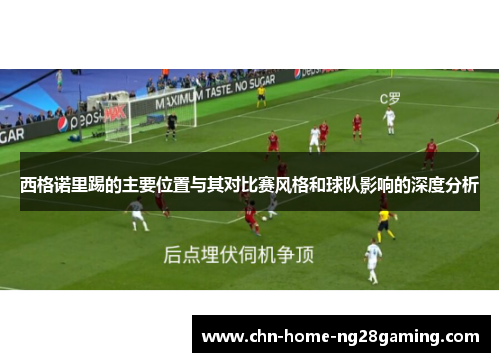 西格诺里踢的主要位置与其对比赛风格和球队影响的深度分析