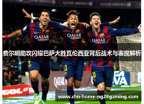 费尔明助攻闪耀巴萨大胜瓦伦西亚背后战术与表现解析