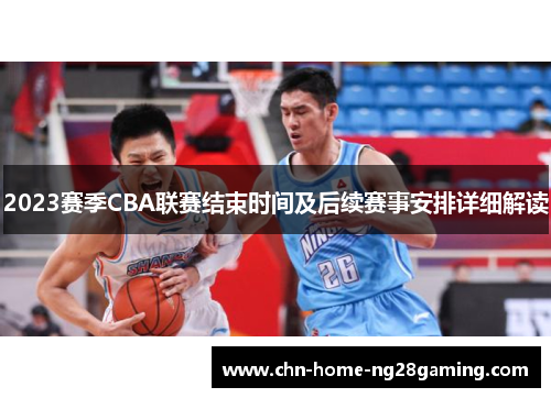 2023赛季CBA联赛结束时间及后续赛事安排详细解读