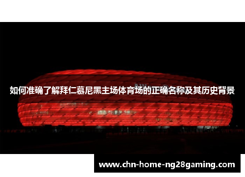 如何准确了解拜仁慕尼黑主场体育场的正确名称及其历史背景