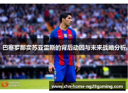 巴塞罗那卖苏亚雷斯的背后动因与未来战略分析