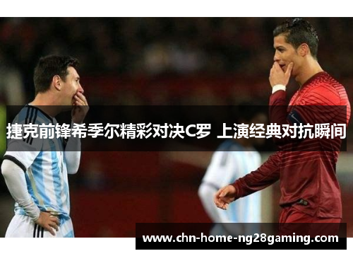 捷克前锋希季尔精彩对决C罗 上演经典对抗瞬间