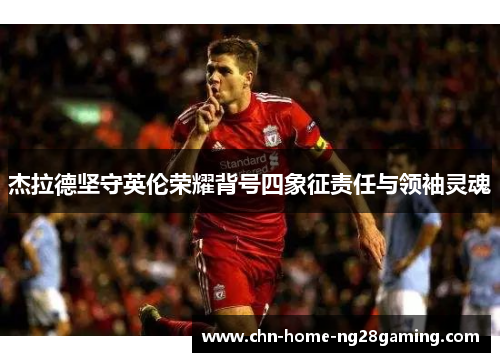 杰拉德坚守英伦荣耀背号四象征责任与领袖灵魂