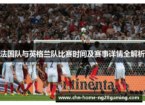法国队与英格兰队比赛时间及赛事详情全解析