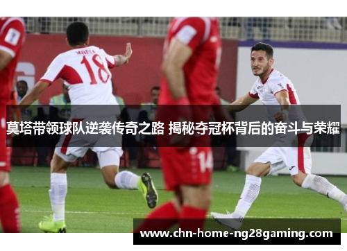 莫塔带领球队逆袭传奇之路 揭秘夺冠杯背后的奋斗与荣耀