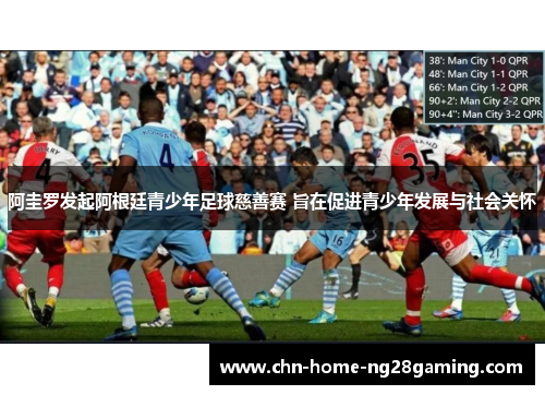 阿圭罗发起阿根廷青少年足球慈善赛 旨在促进青少年发展与社会关怀