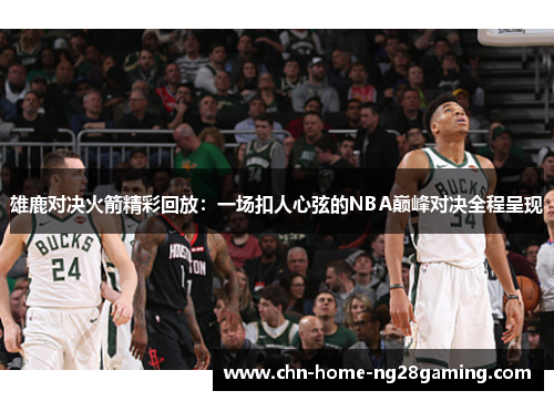 雄鹿对决火箭精彩回放：一场扣人心弦的NBA巅峰对决全程呈现