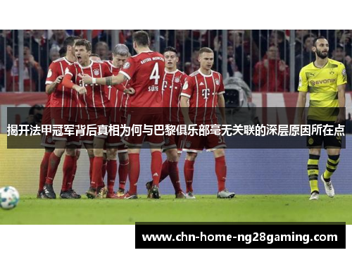 揭开法甲冠军背后真相为何与巴黎俱乐部毫无关联的深层原因所在点