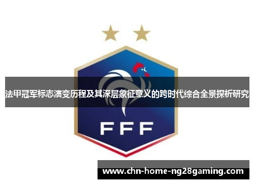 法甲冠军标志演变历程及其深层象征意义的跨时代综合全景探析研究