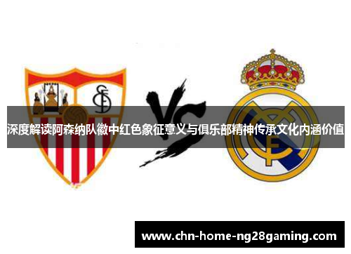 深度解读阿森纳队徽中红色象征意义与俱乐部精神传承文化内涵价值
