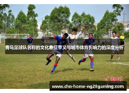 青岛足球队名称的文化象征意义与城市体育影响力的深度分析