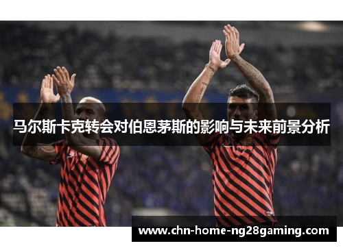 马尔斯卡克转会对伯恩茅斯的影响与未来前景分析