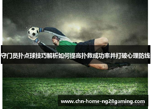 守门员扑点球技巧解析如何提高扑救成功率并打破心理防线