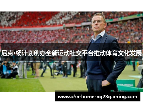 尼克·杨计划创办全新运动社交平台推动体育文化发展