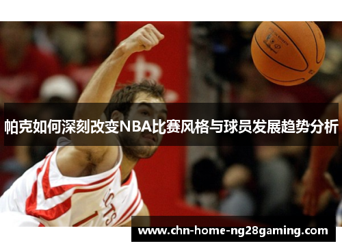 帕克如何深刻改变NBA比赛风格与球员发展趋势分析 帕克如何深刻改变NBA比赛风格与球员发展趋势分析
